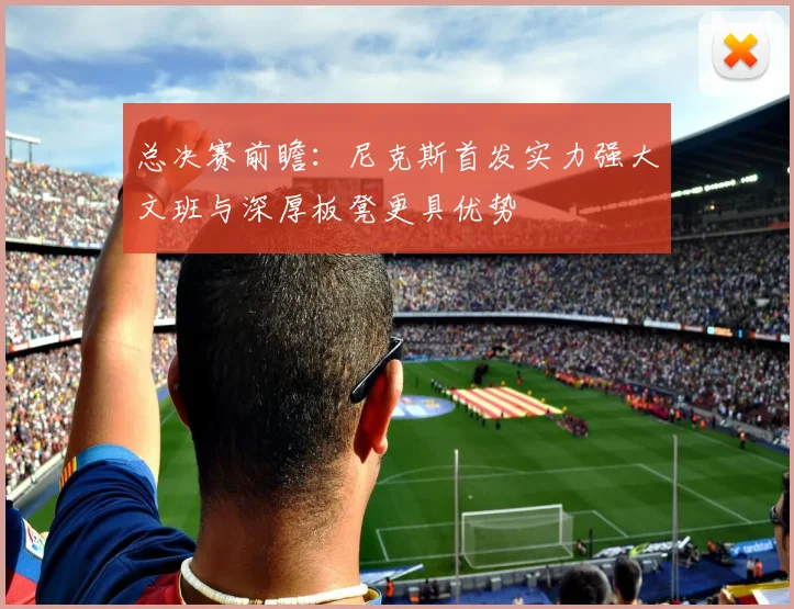 总决赛前瞻：尼克斯首发实力强大文班与深厚板凳更具优势