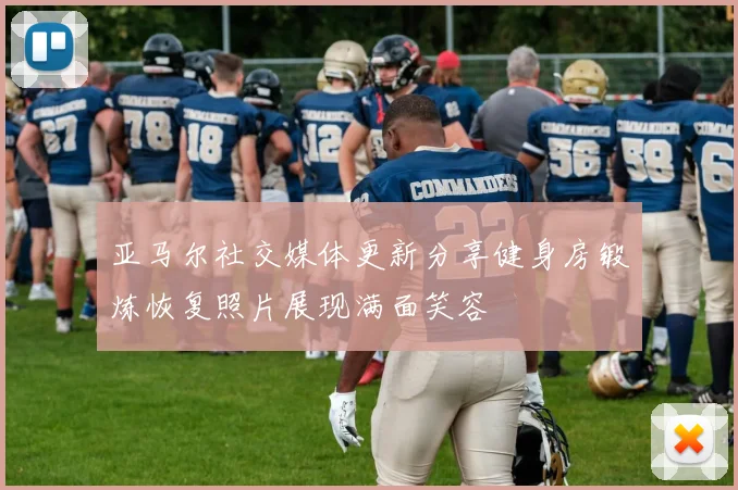 亚马尔社交媒体更新分享健身房锻炼恢复照片展现满面笑容
