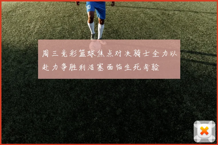 周三竞彩篮球焦点对决骑士全力以赴力争胜利活塞面临生死考验
