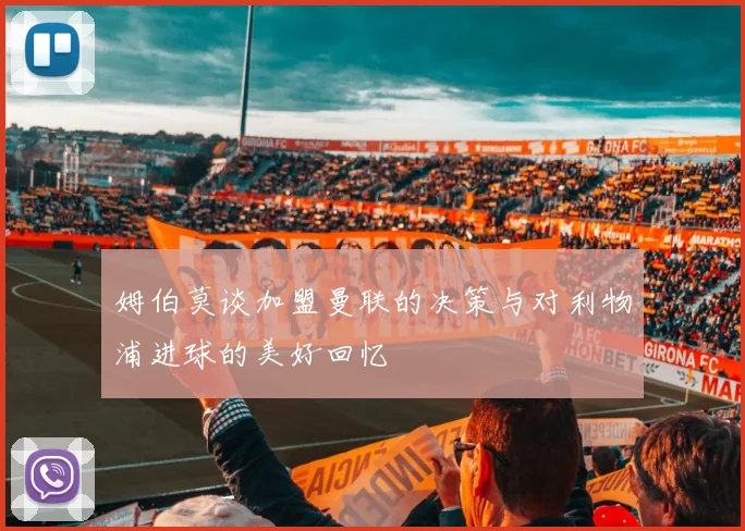 姆伯莫谈加盟曼联的决策与对利物浦进球的美好回忆