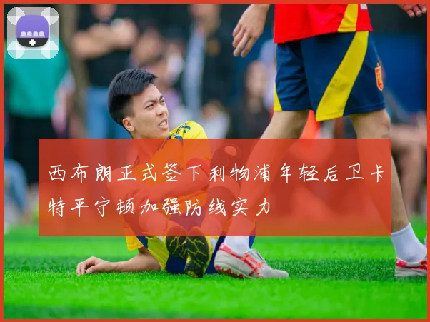 西布朗正式签下利物浦年轻后卫卡特平宁顿加强防线实力